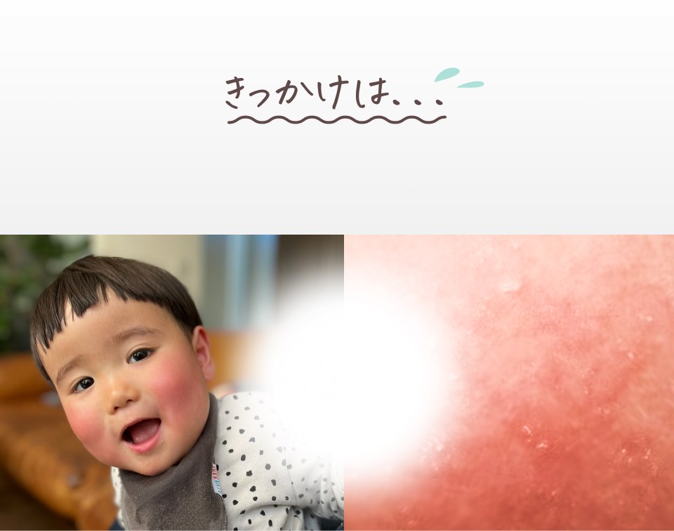 きっかけは...息子(uta)の、肌でした。首や肘膝、お股はいつも大変。